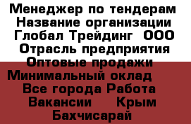 Менеджер по тендерам › Название организации ­ Глобал Трейдинг, ООО › Отрасль предприятия ­ Оптовые продажи › Минимальный оклад ­ 1 - Все города Работа » Вакансии   . Крым,Бахчисарай